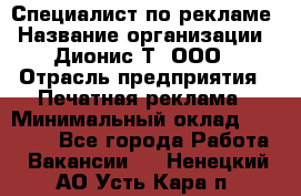 Специалист по рекламе › Название организации ­ Дионис-Т, ООО › Отрасль предприятия ­ Печатная реклама › Минимальный оклад ­ 30 000 - Все города Работа » Вакансии   . Ненецкий АО,Усть-Кара п.